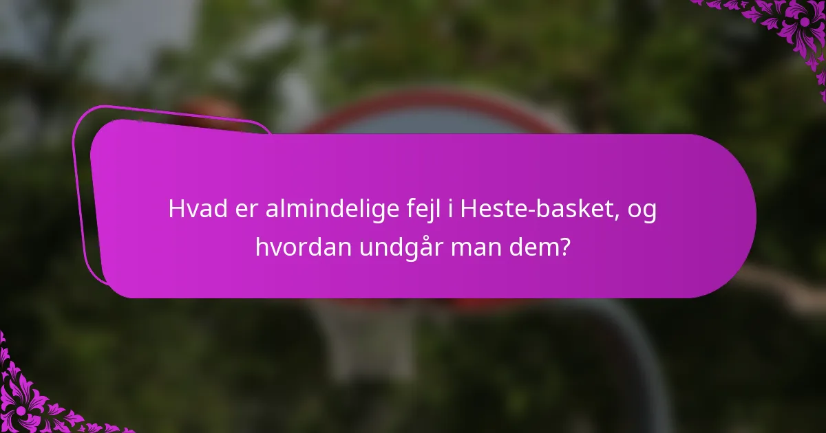 Hvad er almindelige fejl i Heste-basket, og hvordan undgår man dem?