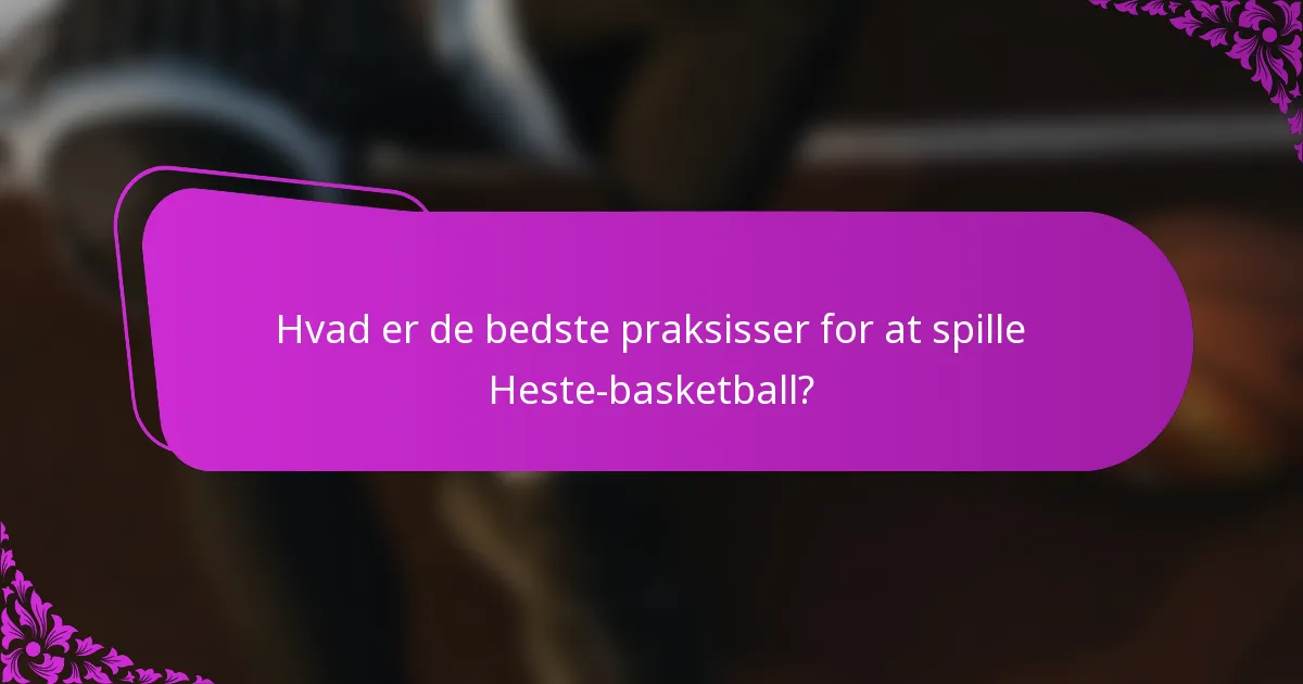Hvad er de bedste praksisser for at spille Heste-basketball?