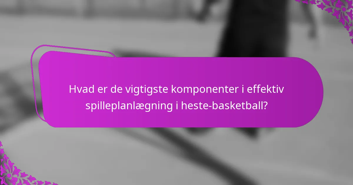 Hvad er de vigtigste komponenter i effektiv spilleplanlægning i heste-basketball?
