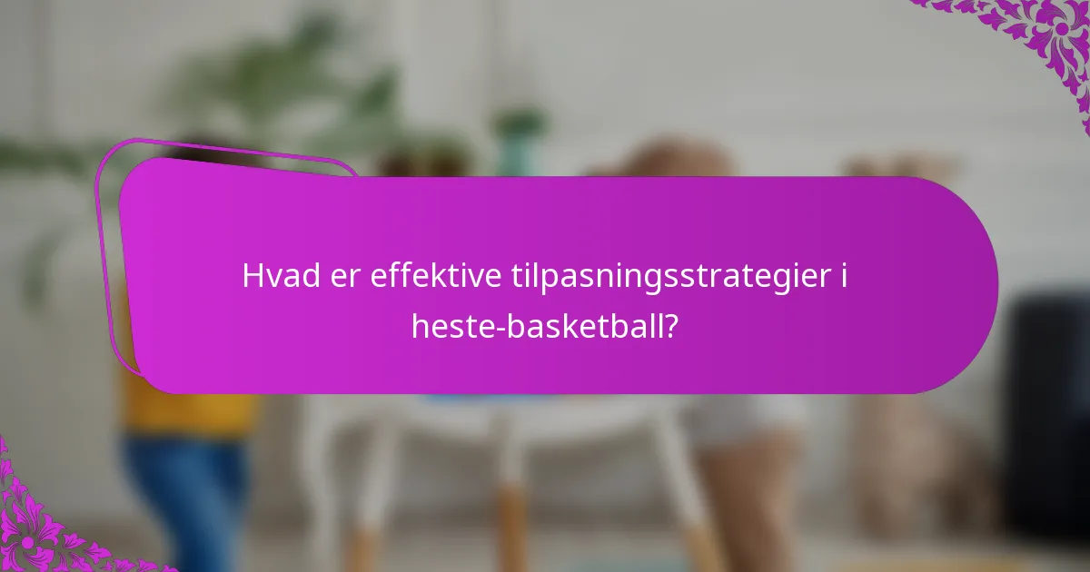 Hvad er effektive tilpasningsstrategier i heste-basketball?