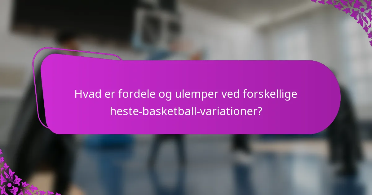 Hvad er fordele og ulemper ved forskellige heste-basketball-variationer?