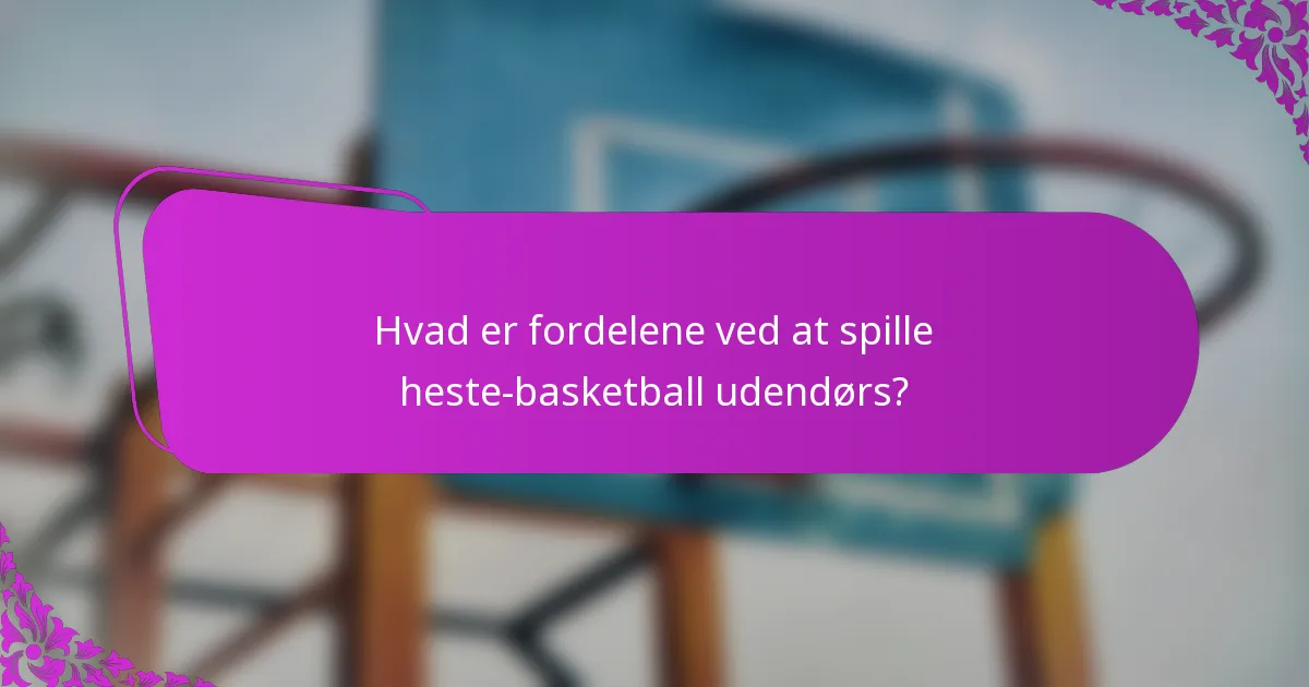 Hvad er fordelene ved at spille heste-basketball udendørs?