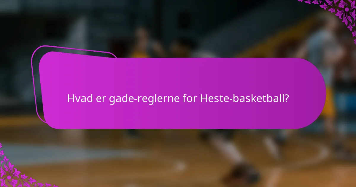Hvad er gade-reglerne for Heste-basketball?