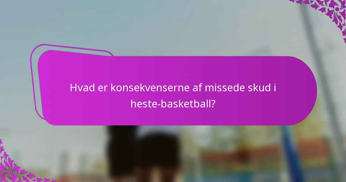 Hvad er konsekvenserne af missede skud i heste-basketball?