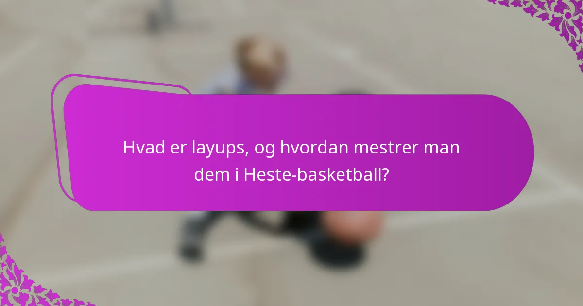 Hvad er layups, og hvordan mestrer man dem i Heste-basketball?