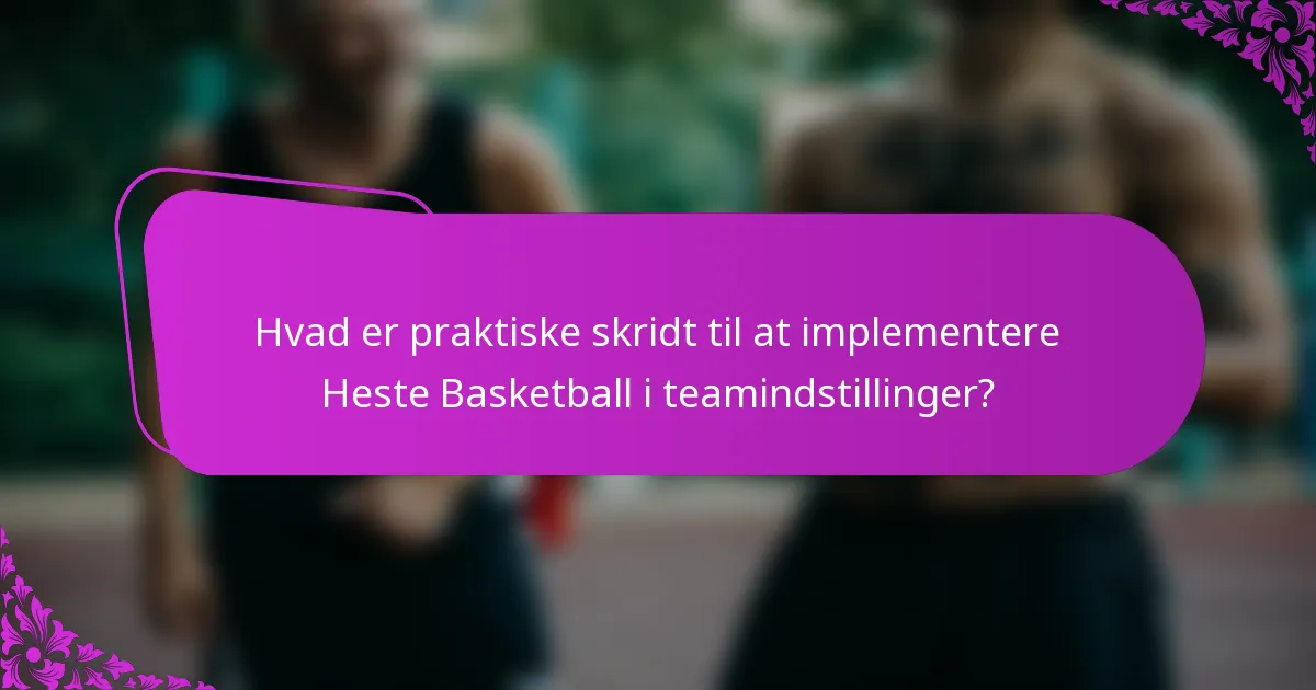 Hvad er praktiske skridt til at implementere Heste Basketball i teamindstillinger?