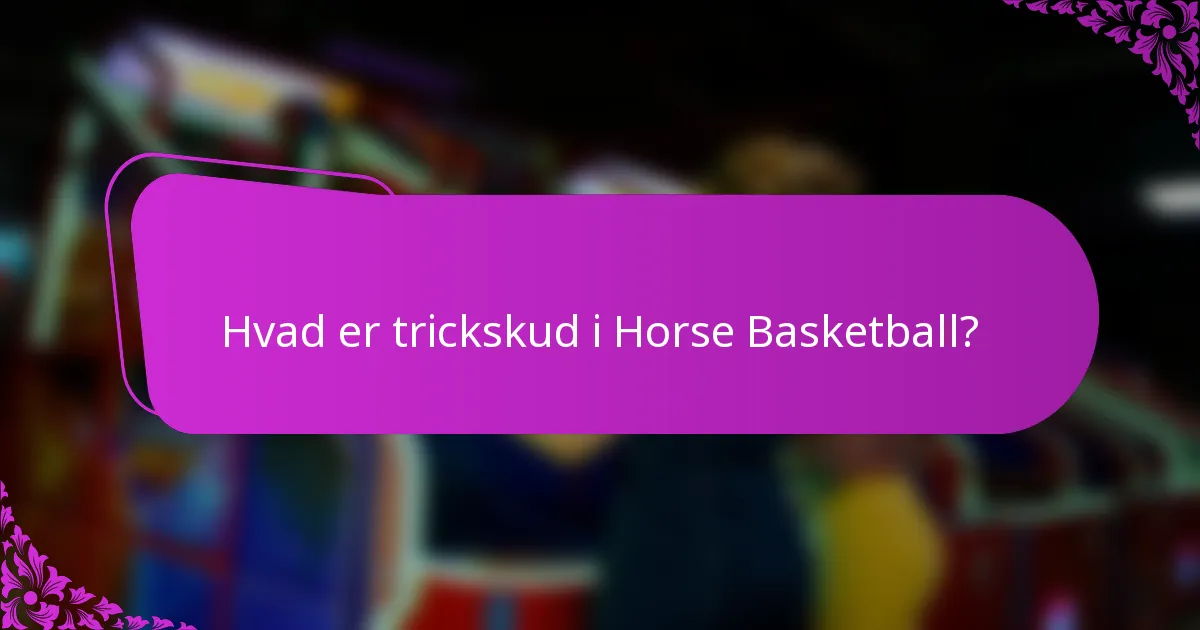 Hvad er trickskud i Horse Basketball?