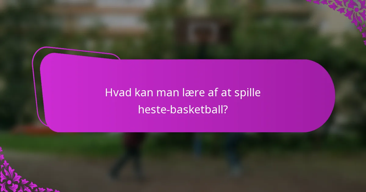Hvad kan man lære af at spille heste-basketball?