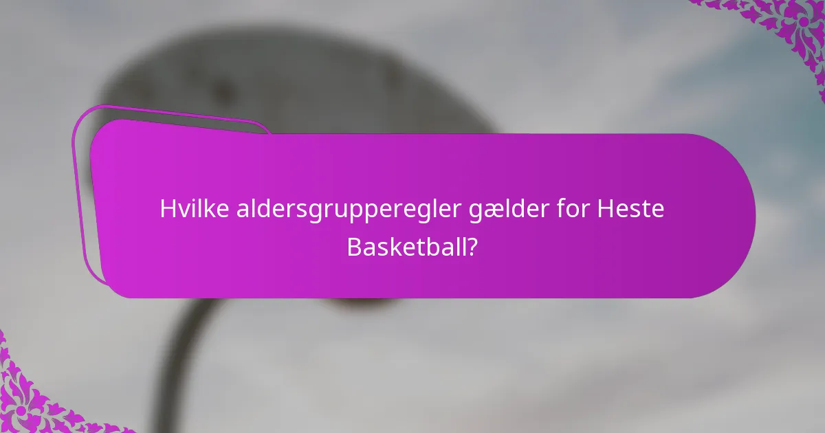 Hvilke aldersgrupperegler gælder for Heste Basketball?