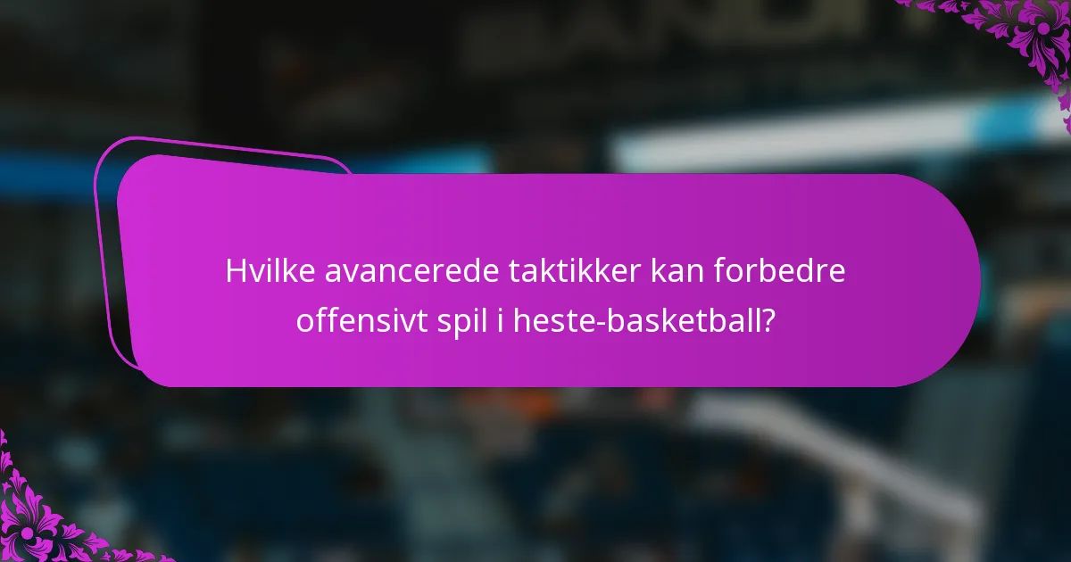 Hvilke avancerede taktikker kan forbedre offensivt spil i heste-basketball?