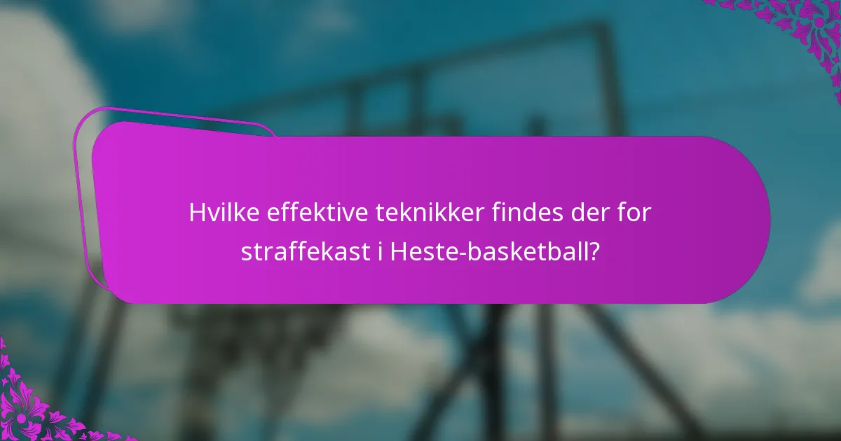 Hvilke effektive teknikker findes der for straffekast i Heste-basketball?