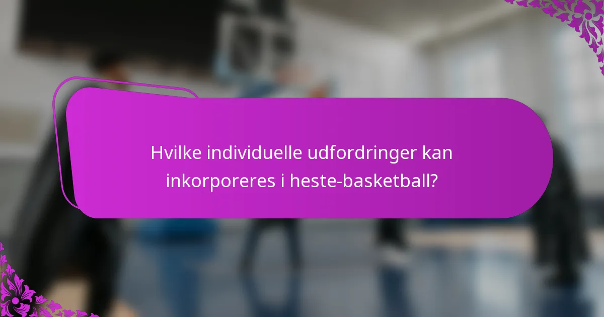 Hvilke individuelle udfordringer kan inkorporeres i heste-basketball?