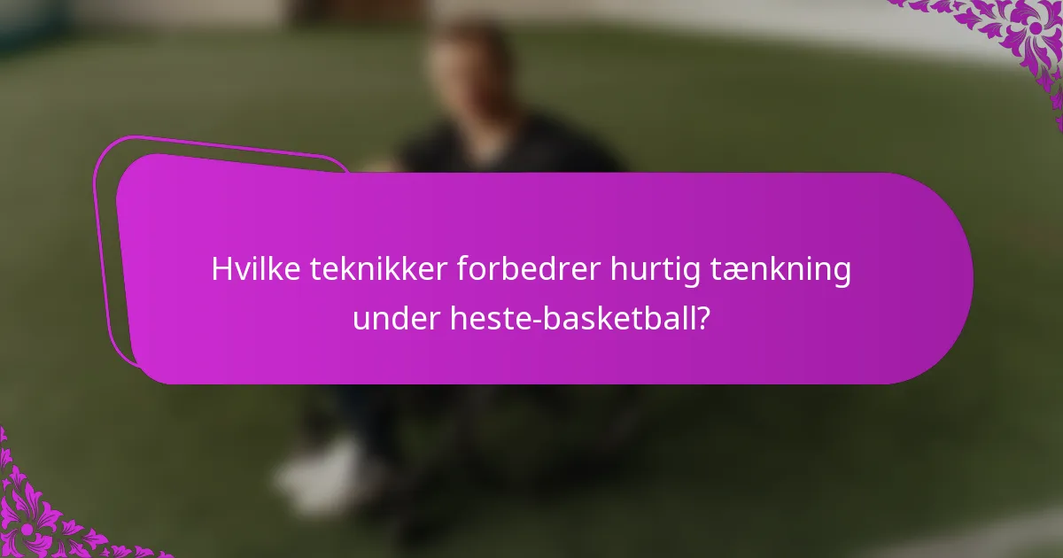 Hvilke teknikker forbedrer hurtig tænkning under heste-basketball?