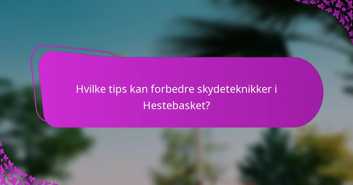 Hvilke tips kan forbedre skydeteknikker i Hestebasket?