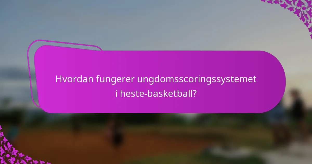 Hvordan fungerer ungdomsscoringssystemet i heste-basketball?