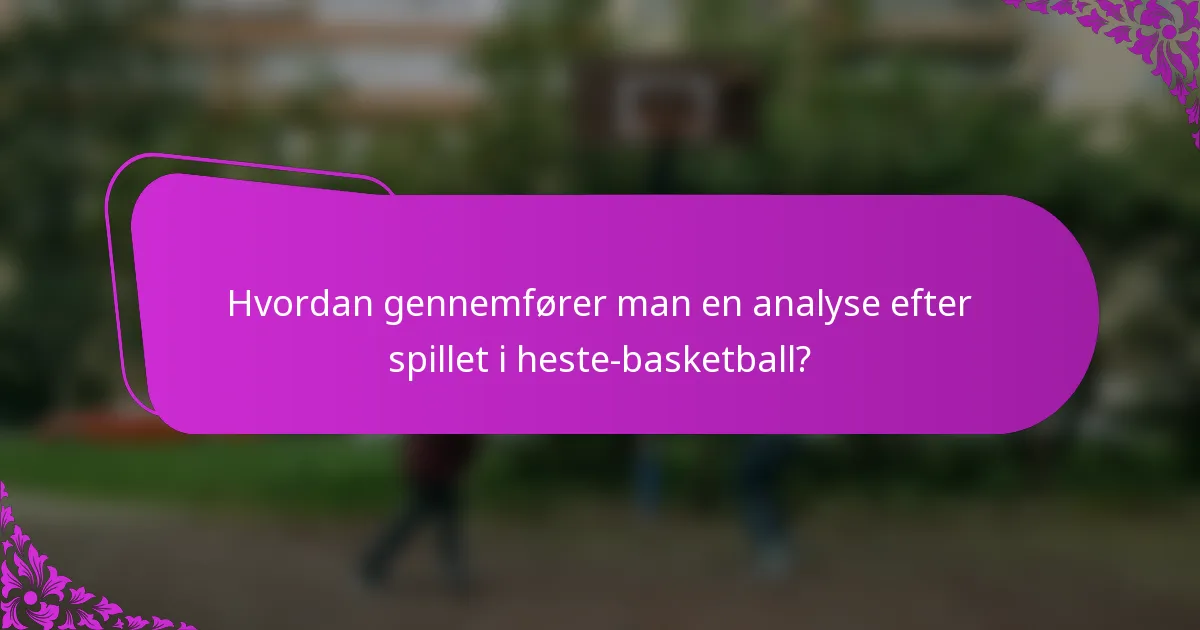 Hvordan gennemfører man en analyse efter spillet i heste-basketball?