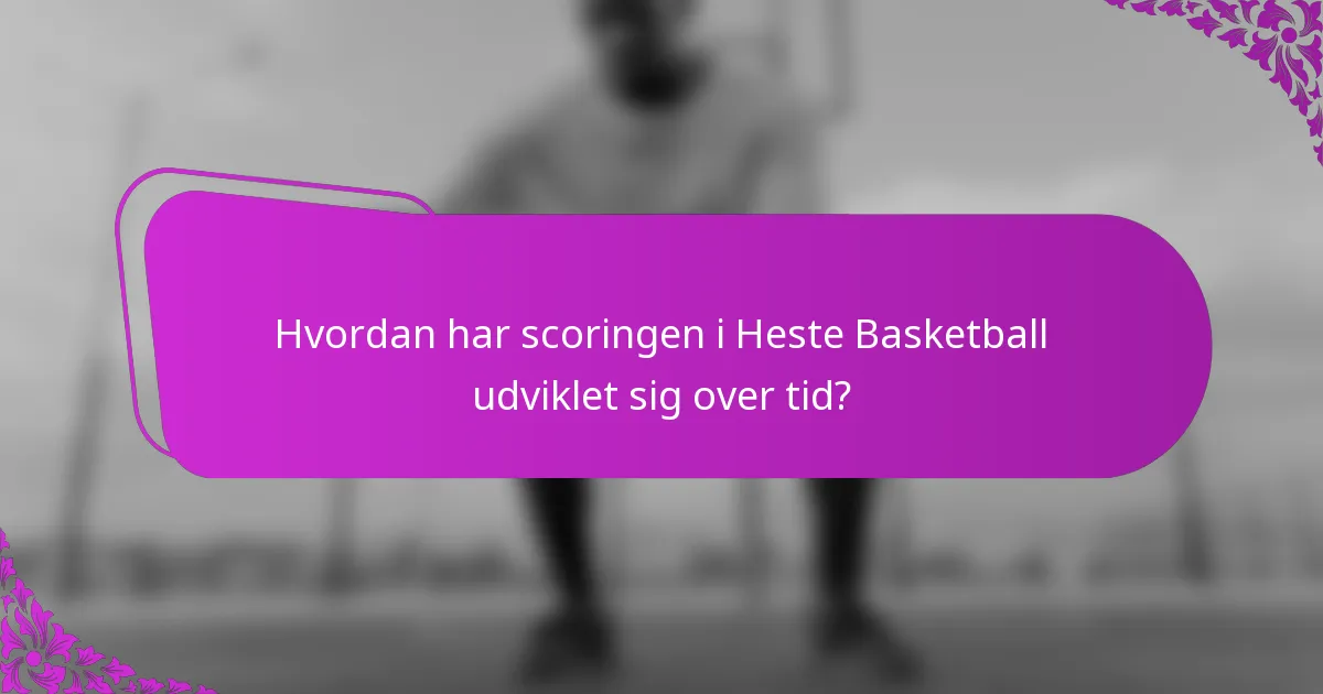 Hvordan har scoringen i Heste Basketball udviklet sig over tid?