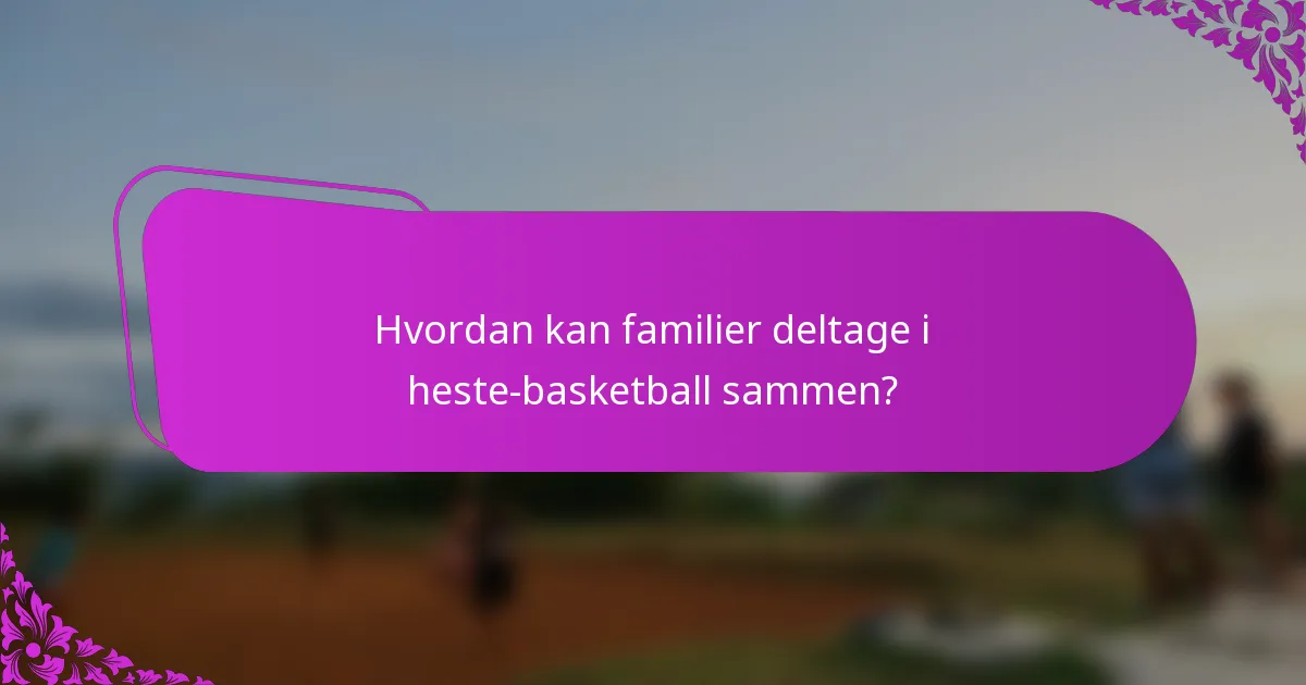Hvordan kan familier deltage i heste-basketball sammen?