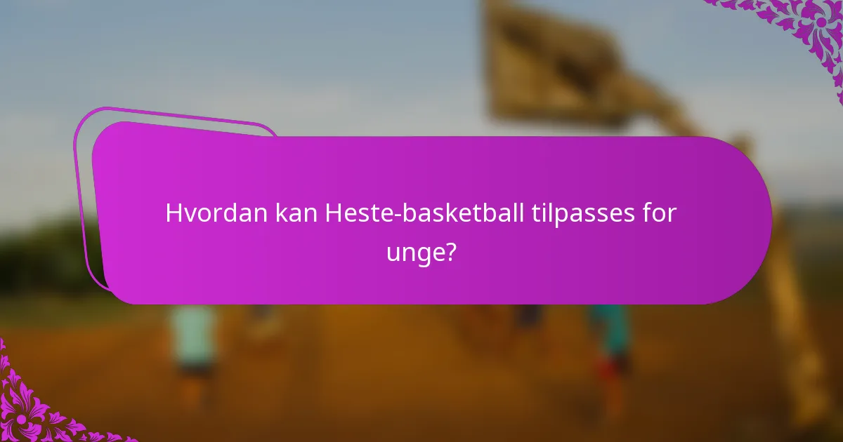 Hvordan kan Heste-basketball tilpasses for unge?