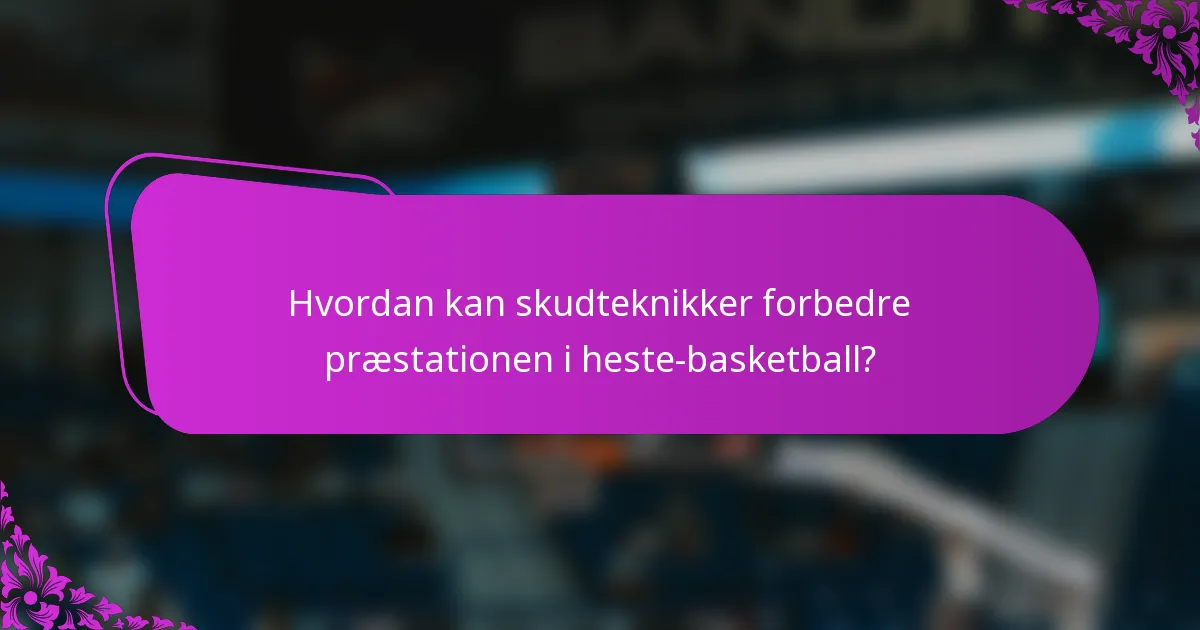 Hvordan kan skudteknikker forbedre præstationen i heste-basketball?