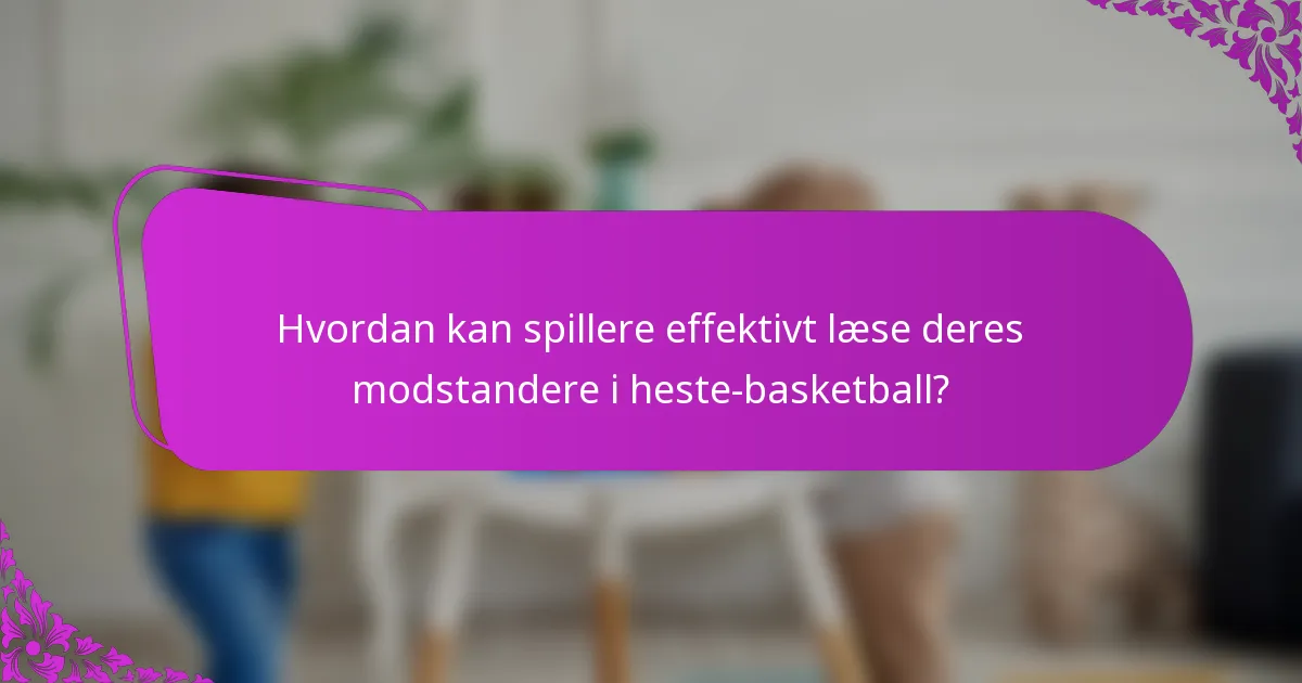 Hvordan kan spillere effektivt læse deres modstandere i heste-basketball?
