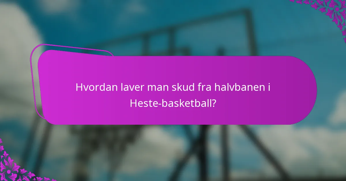 Hvordan laver man skud fra halvbanen i Heste-basketball?