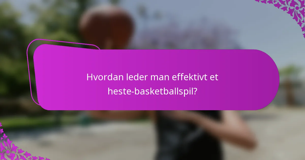 Hvordan leder man effektivt et heste-basketballspil?