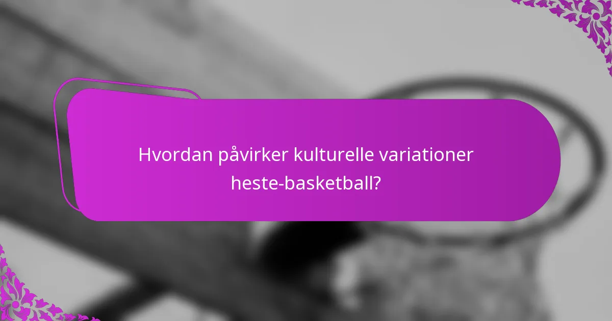 Hvordan påvirker kulturelle variationer heste-basketball?