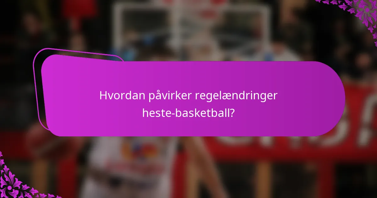 Hvordan påvirker regelændringer heste-basketball?