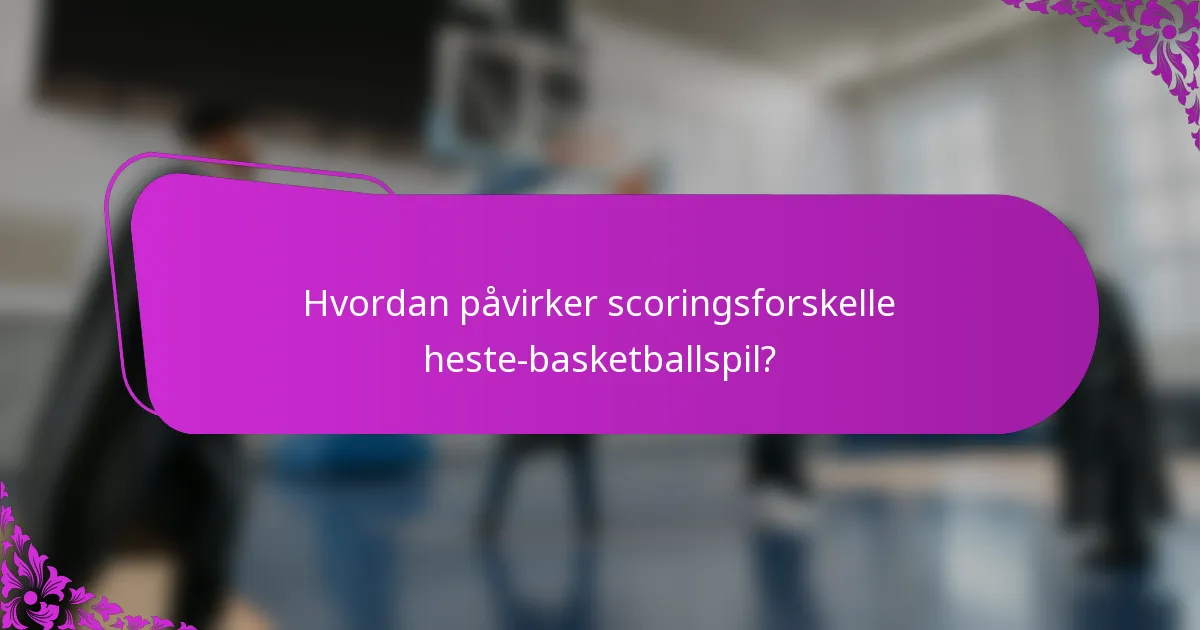 Hvordan påvirker scoringsforskelle heste-basketballspil?