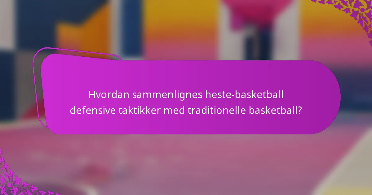 Hvordan sammenlignes heste-basketball defensive taktikker med traditionelle basketball?