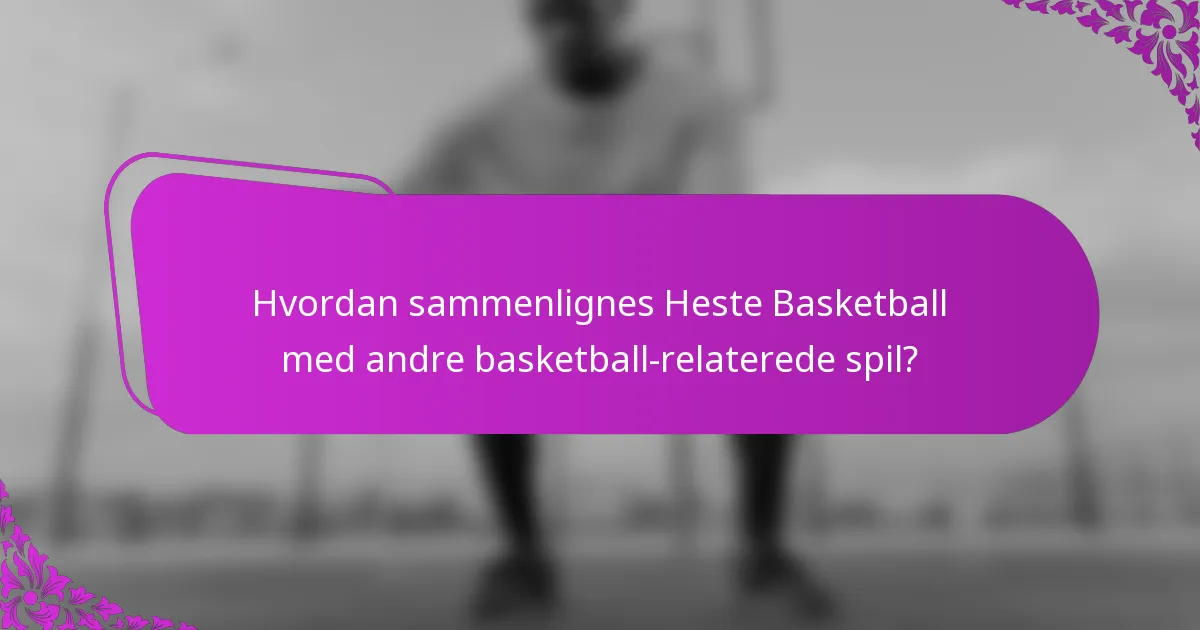 Hvordan sammenlignes Heste Basketball med andre basketball-relaterede spil?
