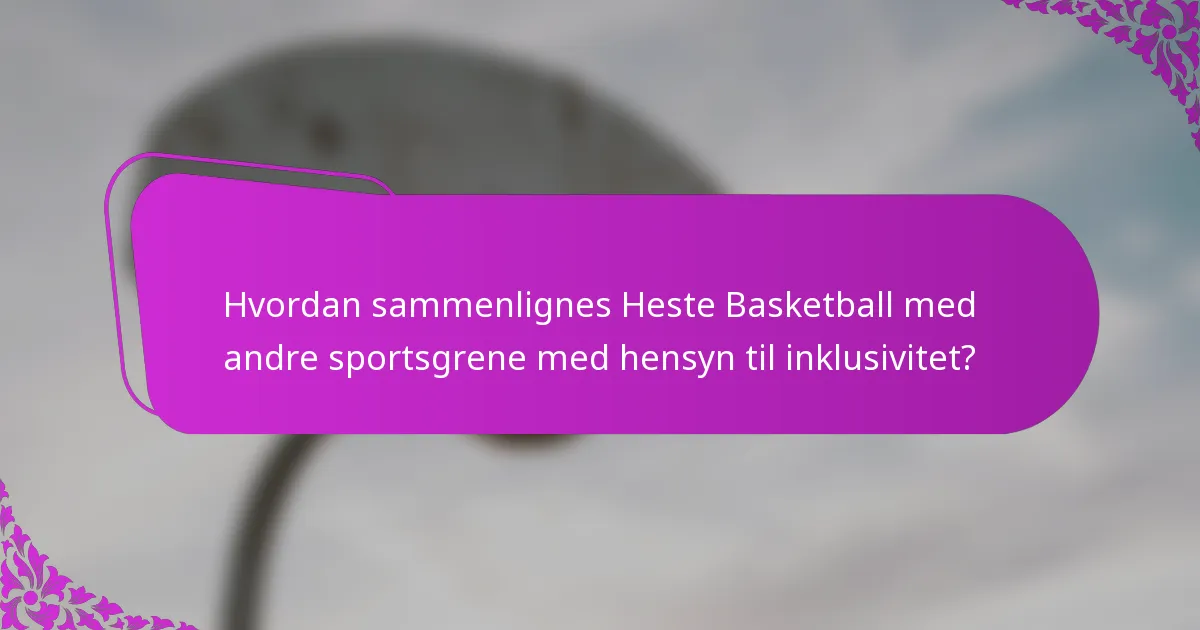 Hvordan sammenlignes Heste Basketball med andre sportsgrene med hensyn til inklusivitet?