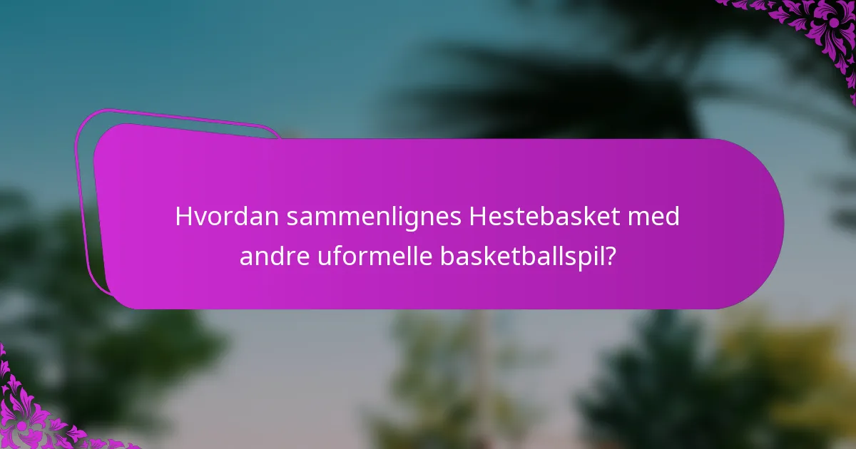Hvordan sammenlignes Hestebasket med andre uformelle basketballspil?