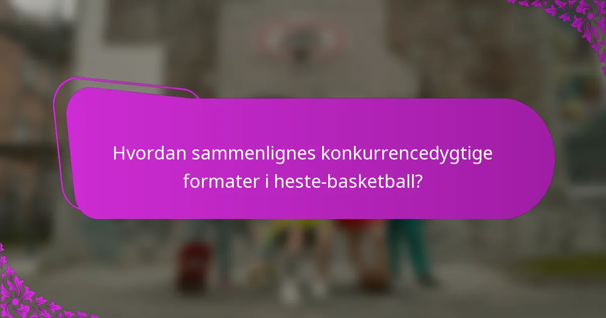 Hvordan sammenlignes konkurrencedygtige formater i heste-basketball?