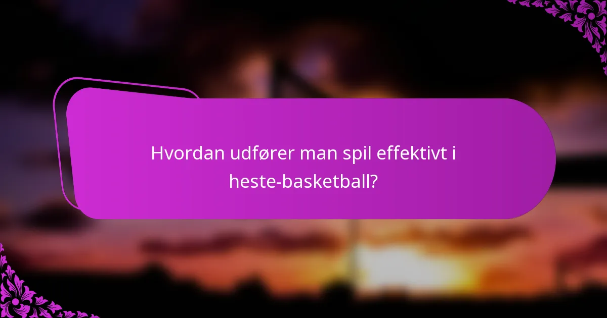 Hvordan udfører man spil effektivt i heste-basketball?