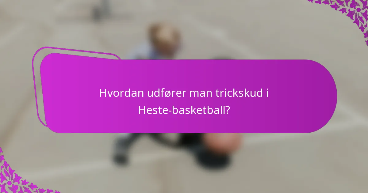 Hvordan udfører man trickskud i Heste-basketball?