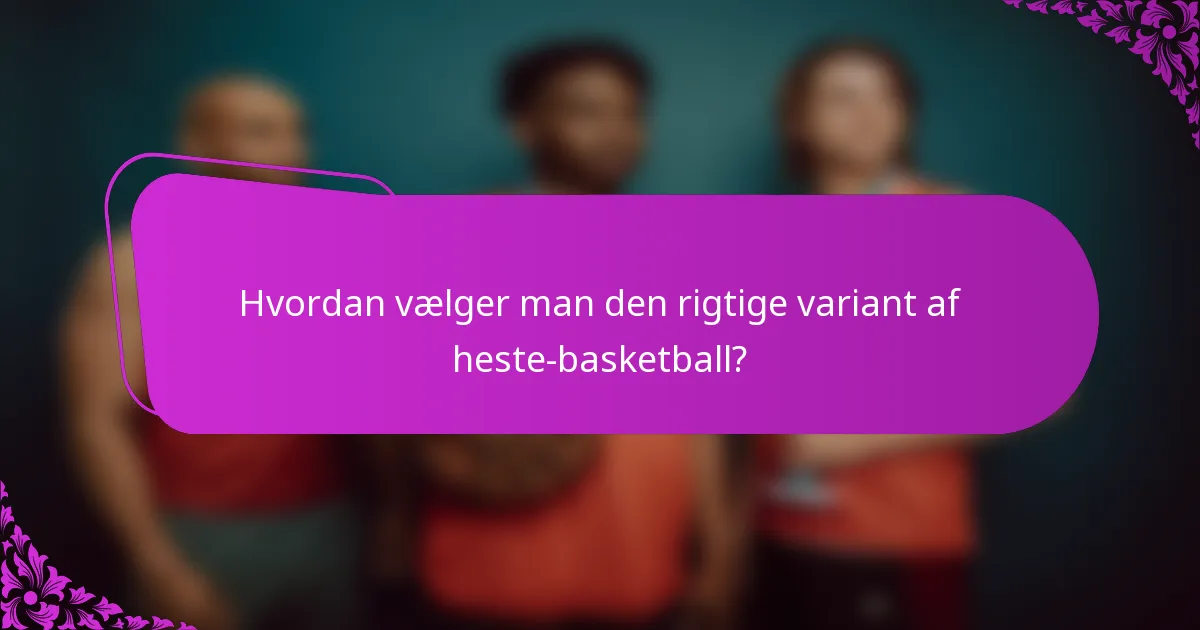 Hvordan vælger man den rigtige variant af heste-basketball?