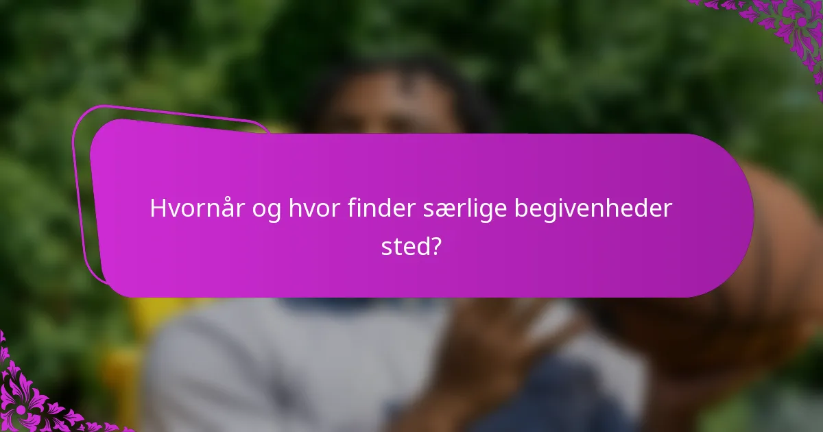 Hvornår og hvor finder særlige begivenheder sted?
